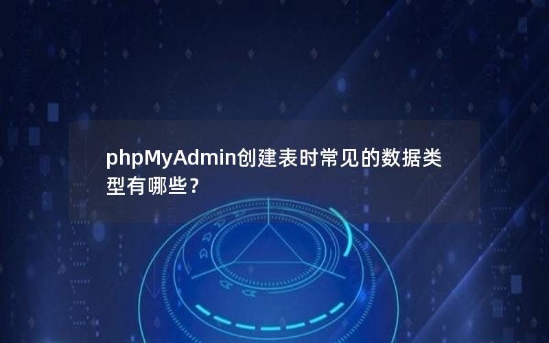 phpMyAdmin创建表时常见的数据类型有哪些？