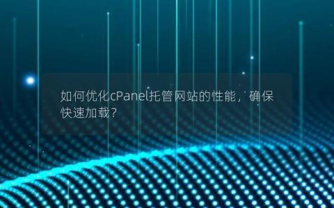 如何优化cPanel托管网站的性能，确保快速加载？