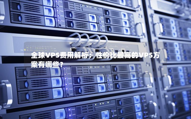 全球VPS费用解析：性价比最高的VPS方案有哪些？