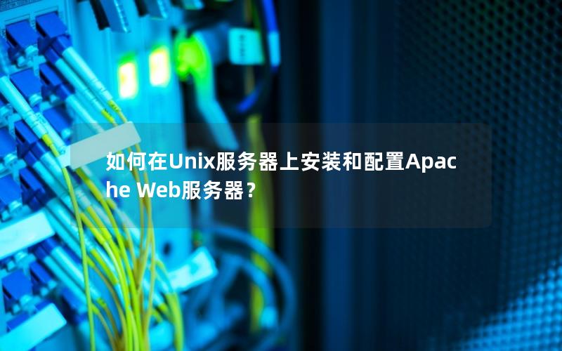 如何在Unix服务器上安装和配置Apache Web服务器？