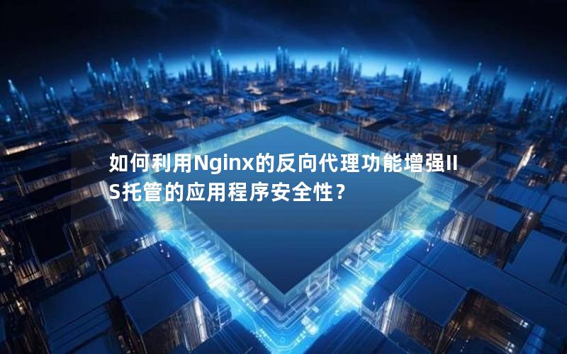 如何利用Nginx的反向代理功能增强IIS托管的应用程序安全性？