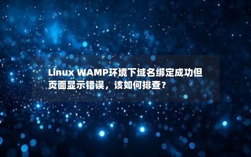 Linux WAMP环境下域名绑定成功但页面显示错误，该如何排查？