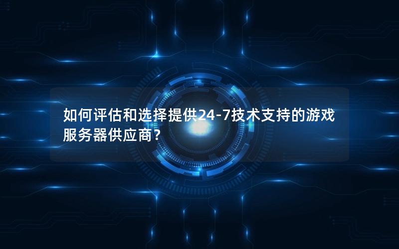 如何评估和选择提供24-7技术支持的游戏服务器供应商？