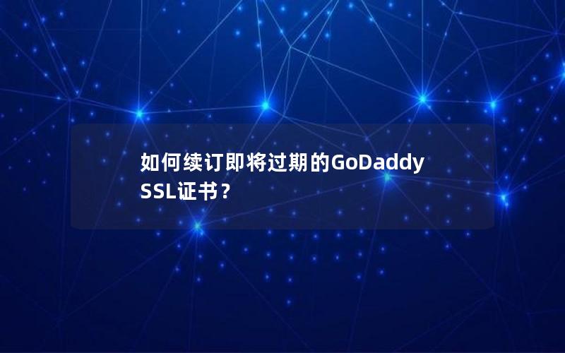 如何续订即将过期的GoDaddy SSL证书？