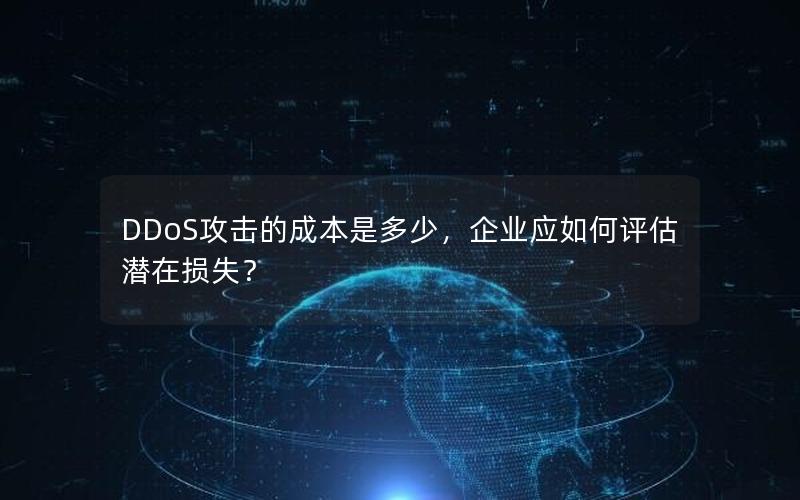 DDoS攻击的成本是多少，企业应如何评估潜在损失？