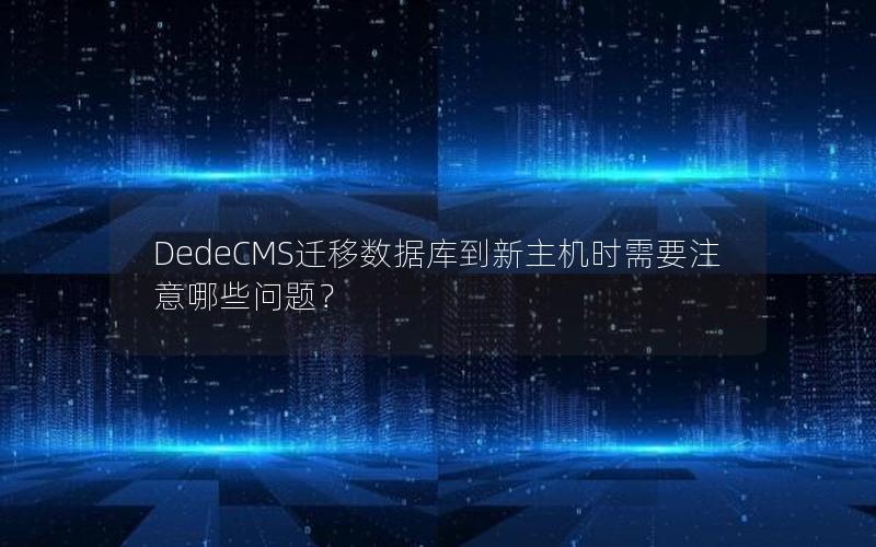 DedeCMS迁移数据库到新主机时需要注意哪些问题？