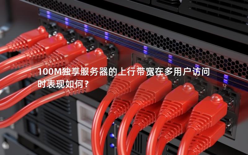 100M独享服务器的上行带宽在多用户访问时表现如何？