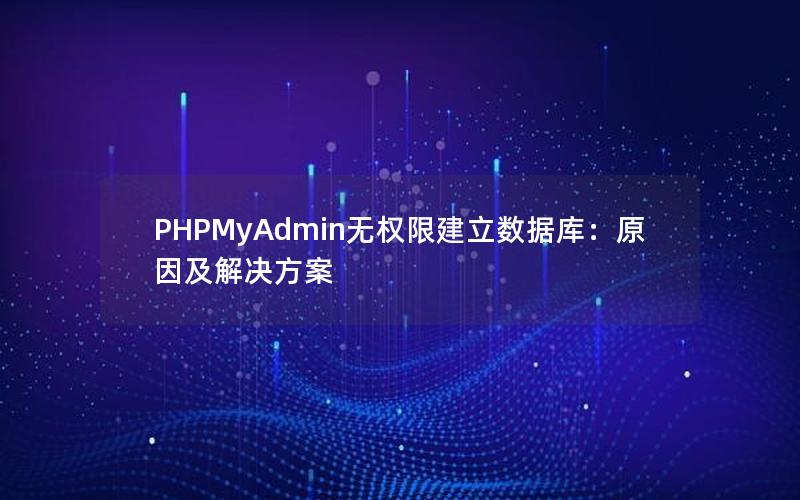 PHPMyAdmin无权限建立数据库：原因及解决方案