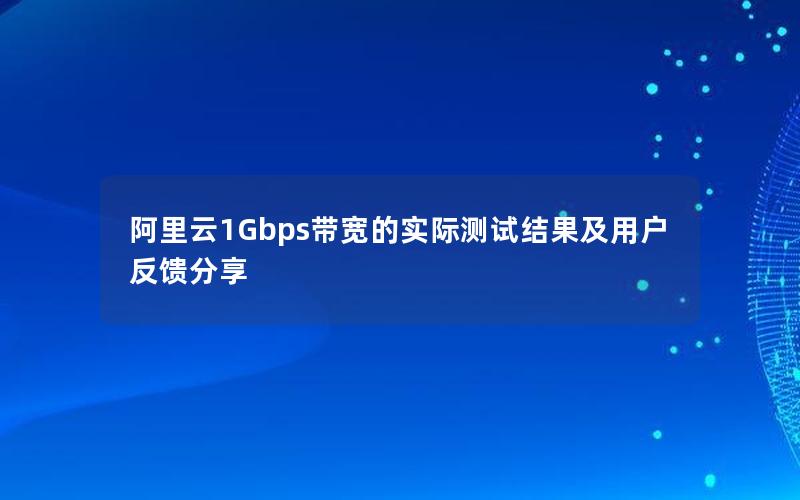 阿里云1Gbps带宽的实际测试结果及用户反馈分享