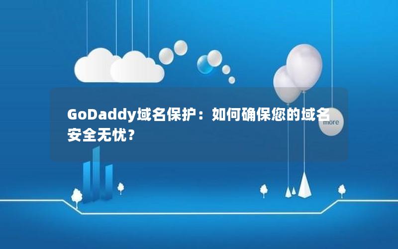 GoDaddy域名保护：如何确保您的域名安全无忧？