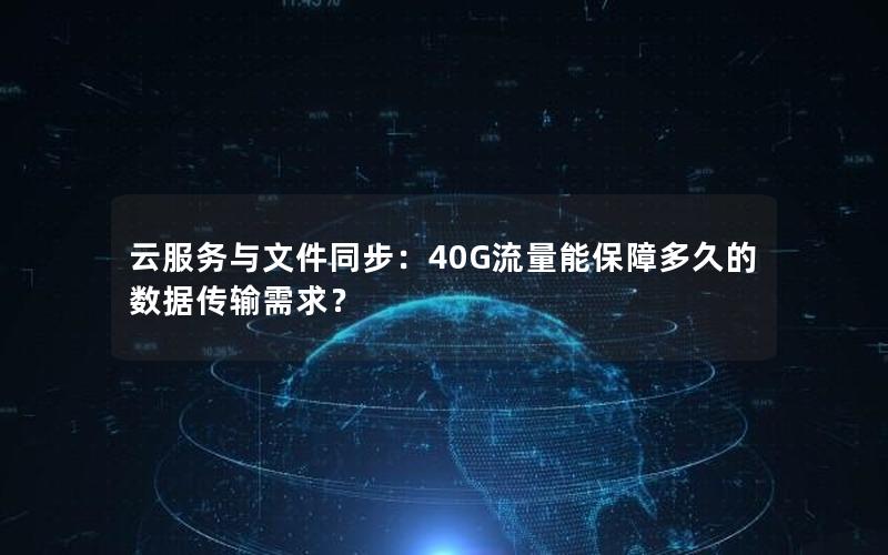 云服务与文件同步：40G流量能保障多久的数据传输需求？