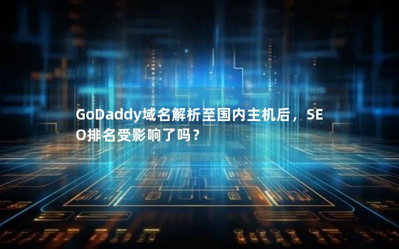 GoDaddy域名解析至国内主机后，SEO排名受影响了吗？