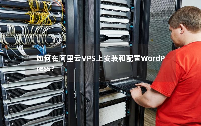 如何在阿里云VPS上安装和配置WordPress？