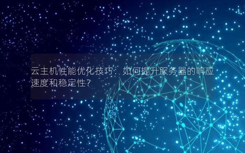 云主机性能优化技巧：如何提升服务器的响应速度和稳定性？