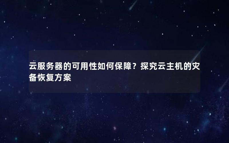 云服务器的可用性如何保障？探究云主机的灾备恢复方案