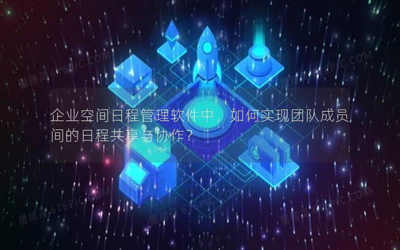 企业空间日程管理软件中，如何实现团队成员间的日程共享与协作？