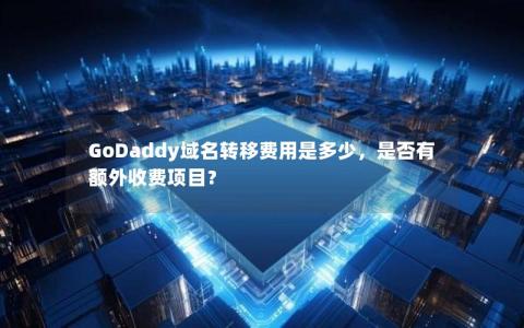 GoDaddy域名转移费用是多少，是否有额外收费项目？