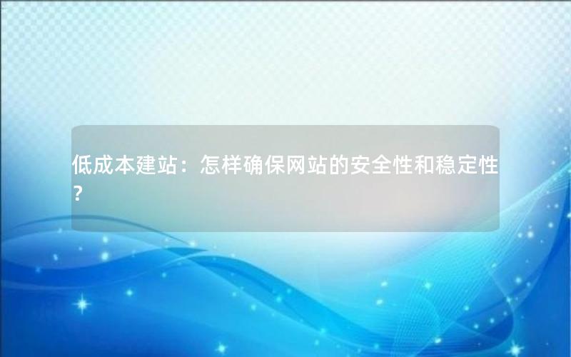 低成本建站：怎样确保网站的安全性和稳定性？