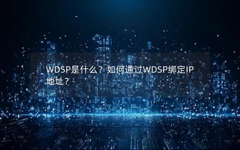 WDSP是什么？如何通过WDSP绑定IP地址？