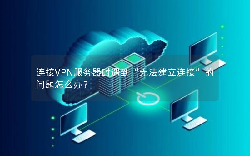 连接VPN服务器时遇到“无法建立连接”的问题怎么办？