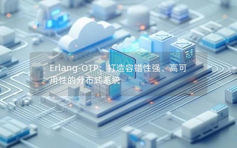 Erlang-OTP：打造容错性强、高可用性的分布式系统