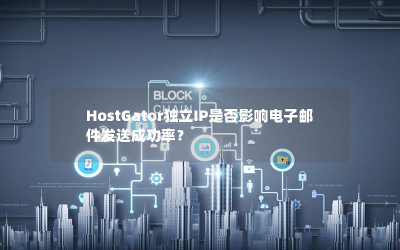 HostGator独立IP是否影响电子邮件发送成功率？