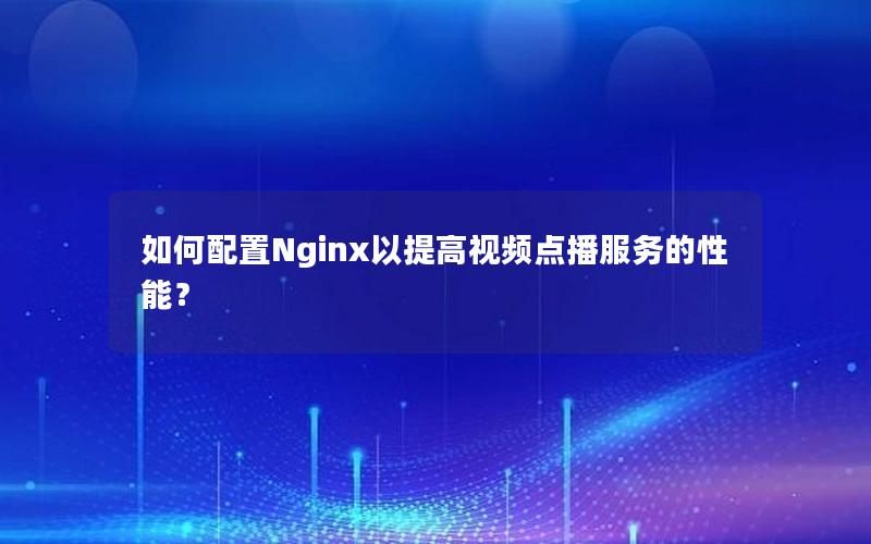 如何配置Nginx以提高视频点播服务的性能？