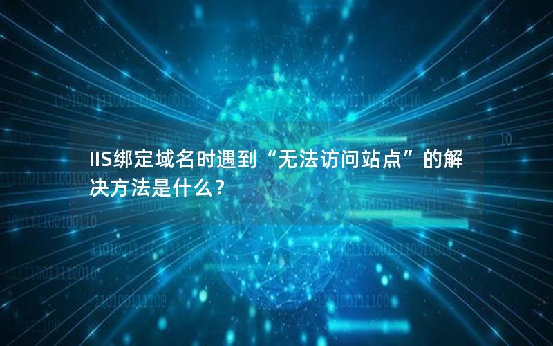 IIS绑定域名时遇到“无法访问站点”的解决方法是什么？