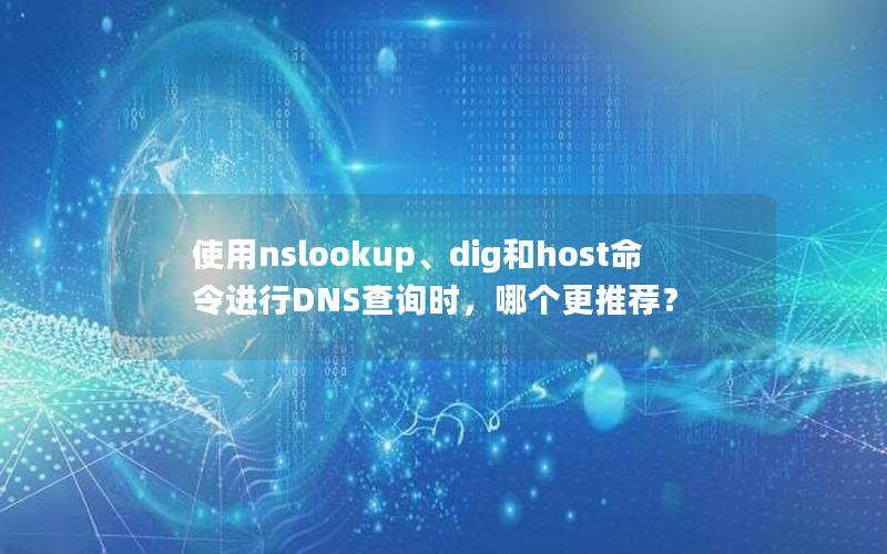 使用nslookup、dig和host命令进行DNS查询时，哪个更推荐？