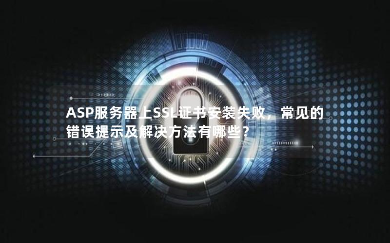 ASP服务器上SSL证书安装失败，常见的错误提示及解决方法有哪些？