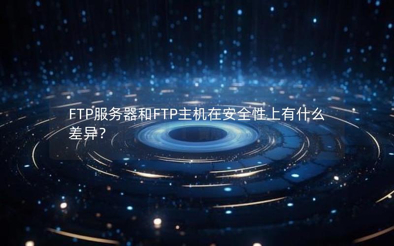 FTP服务器和FTP主机在安全性上有什么差异？