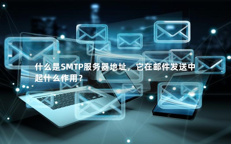 什么是SMTP服务器地址，它在邮件发送中起什么作用？