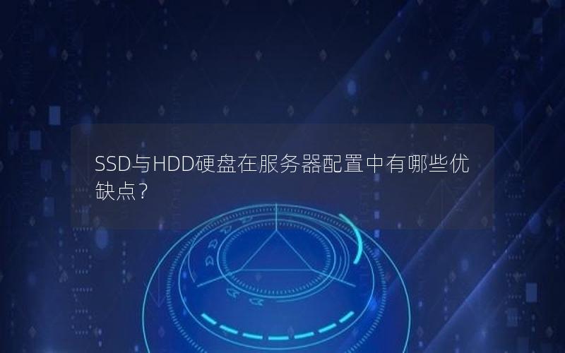 SSD与HDD硬盘在服务器配置中有哪些优缺点？