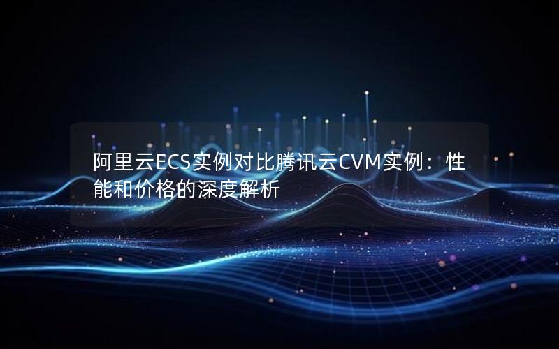 阿里云ECS实例对比腾讯云CVM实例：性能和价格的深度解析