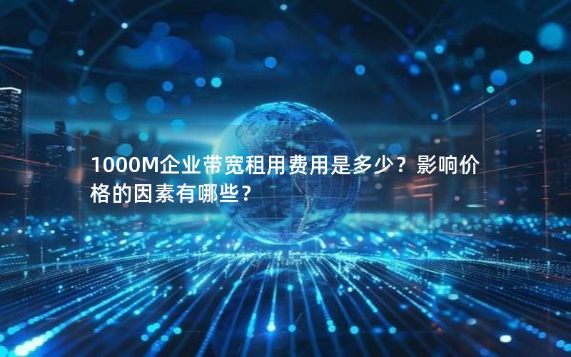 1000M企业带宽租用费用是多少？影响价格的因素有哪些？