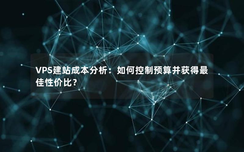 VPS建站成本分析：如何控制预算并获得最佳性价比？