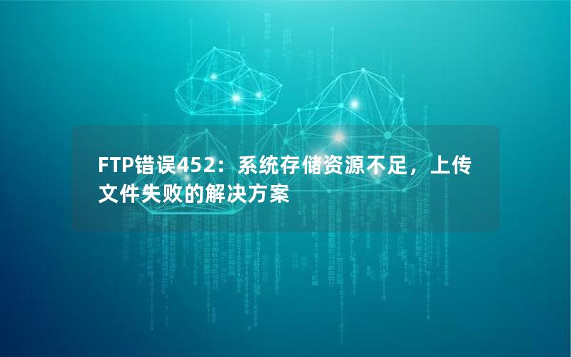 FTP错误452：系统存储资源不足，上传文件失败的解决方案