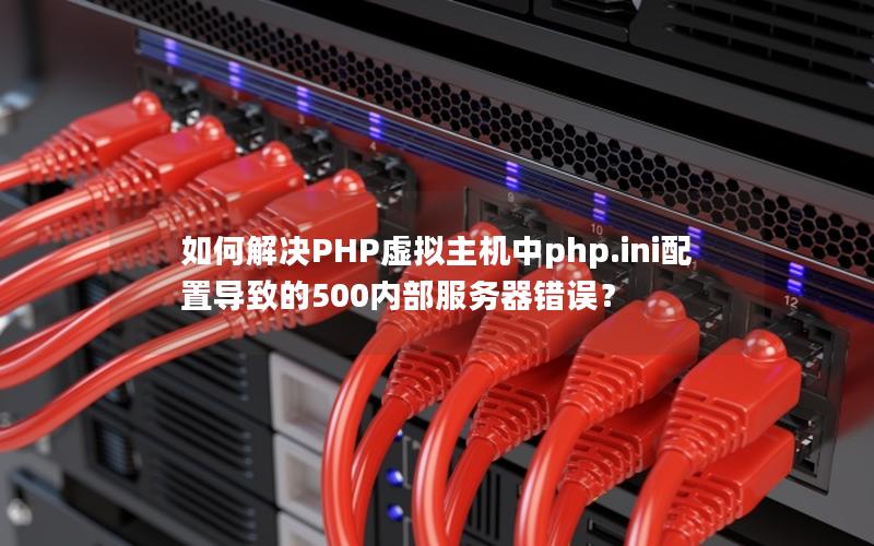 如何解决PHP虚拟主机中php.ini配置导致的500内部服务器错误？