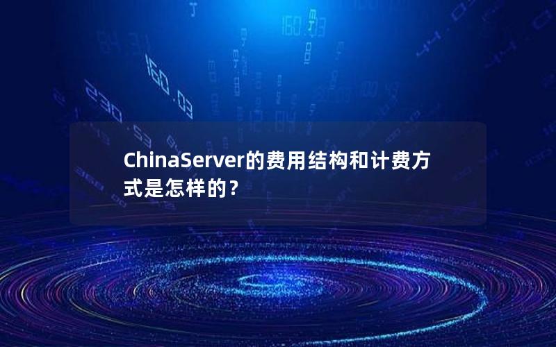 ChinaServer的费用结构和计费方式是怎样的？