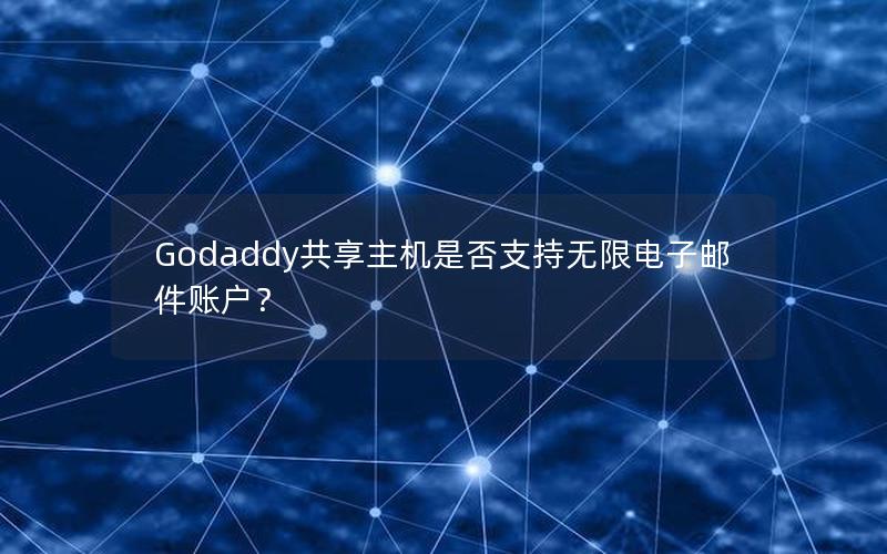 Godaddy共享主机是否支持无限电子邮件账户？