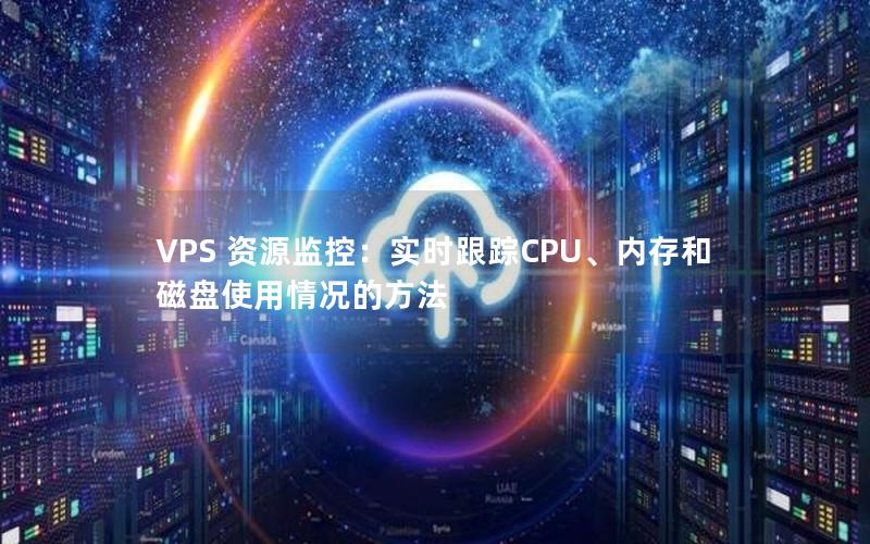 VPS 资源监控：实时跟踪CPU、内存和磁盘使用情况的方法