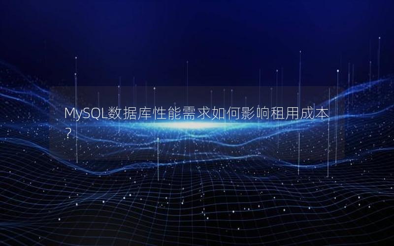 MySQL数据库性能需求如何影响租用成本？