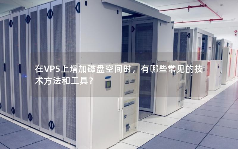 在VPS上增加磁盘空间时，有哪些常见的技术方法和工具？