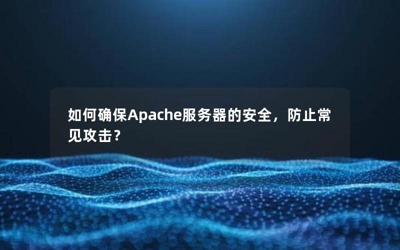 如何确保Apache服务器的安全，防止常见攻击？