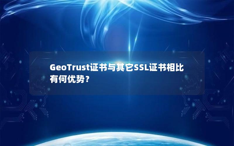 GeoTrust证书与其它SSL证书相比有何优势？