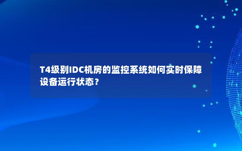 T4级别IDC机房的监控系统如何实时保障设备运行状态？