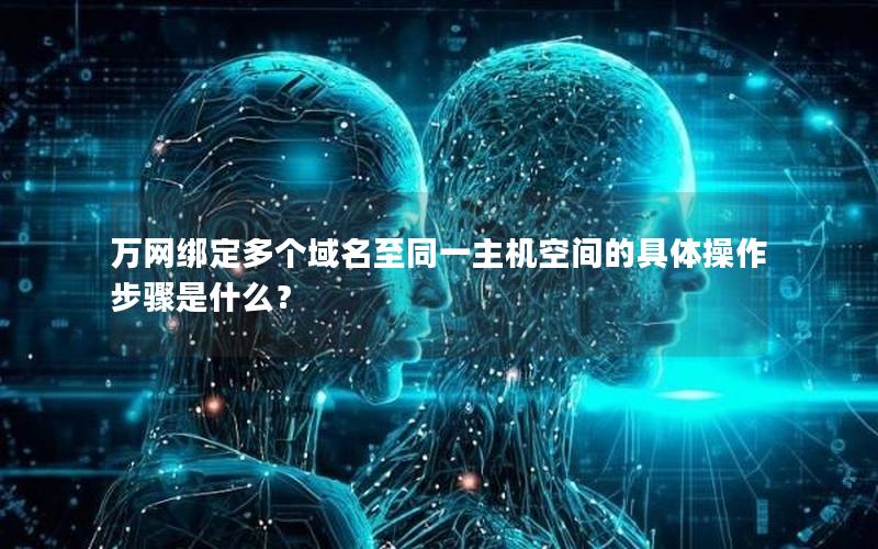 万网绑定多个域名至同一主机空间的具体操作步骤是什么？