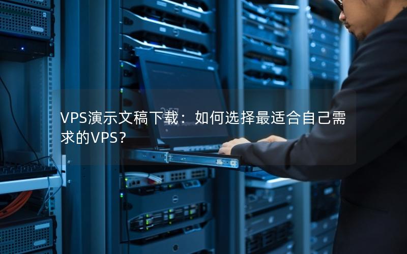 VPS演示文稿下载：如何选择最适合自己需求的VPS？