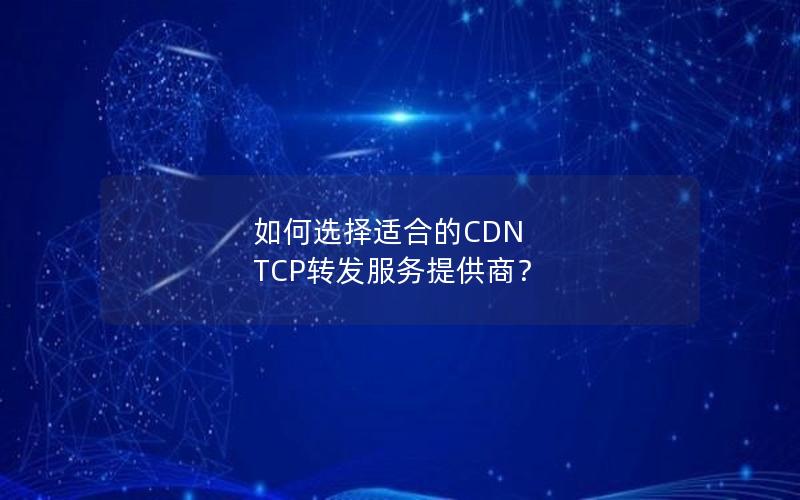 如何选择适合的CDN TCP转发服务提供商？