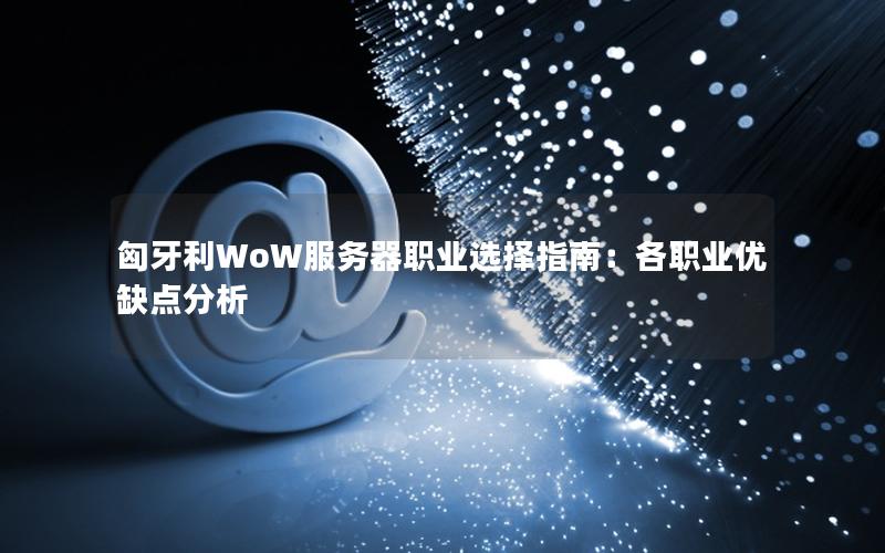 匈牙利WoW服务器职业选择指南：各职业优缺点分析